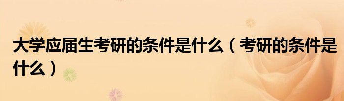大学应届生考研的条件是什么(考研的条件是什么)
