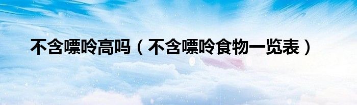 不含嘌呤高吗(不含嘌呤食物一览表)