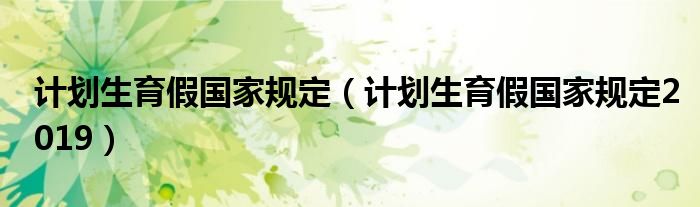计划生育假国家规定(计划生育假国家规定2019)