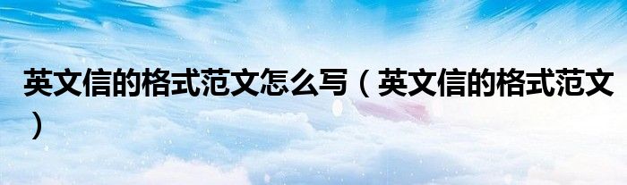 英文信的格式范文怎么写(英文信的格式范文)