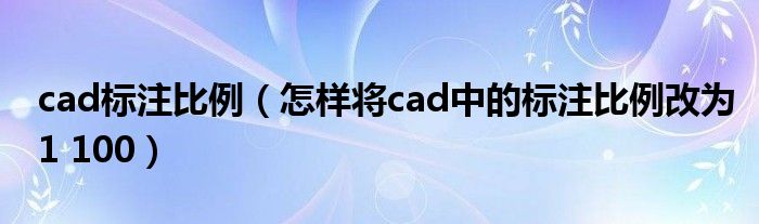 cad标注比例(怎样将cad中的标注比例改为1 100)