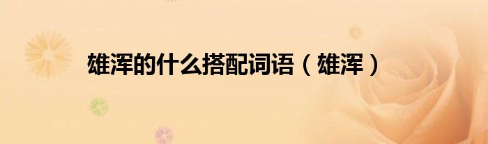 雄浑的什么搭配词语(雄浑)