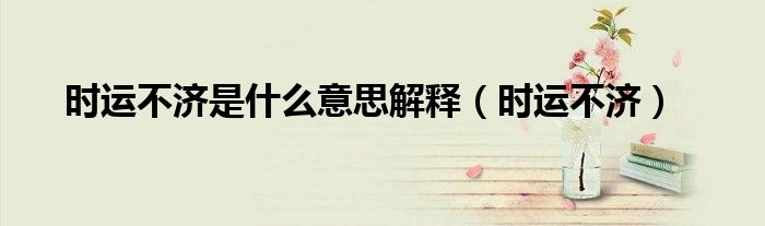 时运不济是什么意思解释(时运不济)