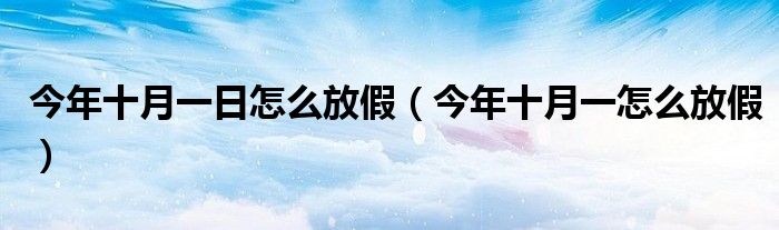 今年十月一日怎么放假(今年十月一怎么放假)