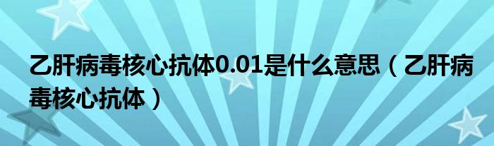 乙肝病毒核心抗体0.01是什么意思(乙肝病毒核心抗体)