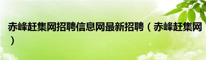 赤峰赶集网招聘信息网最新招聘(赤峰赶集网)