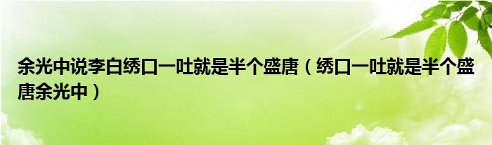 余光中说李白绣口一吐就是半个盛唐(绣口一吐就是半个盛唐余光中)