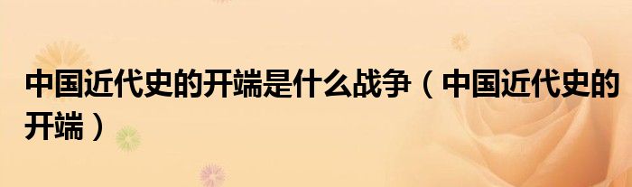 中国近代史的开端是什么战争(中国近代史的开端)