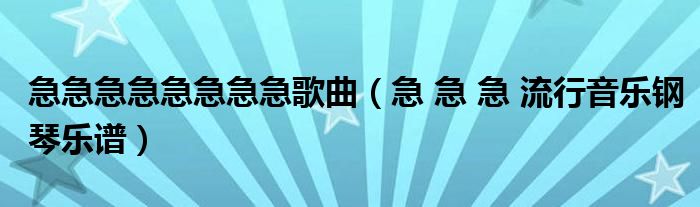 急急急急急急急急歌曲(急 急 急 流行音乐钢琴乐谱)