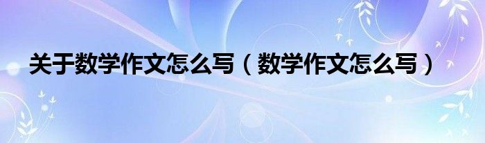 关于数学作文怎么写(数学作文怎么写)