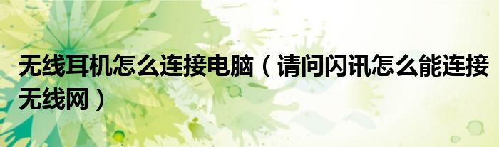 无线耳机怎么连接电脑(请问闪讯怎么能连接无线网)