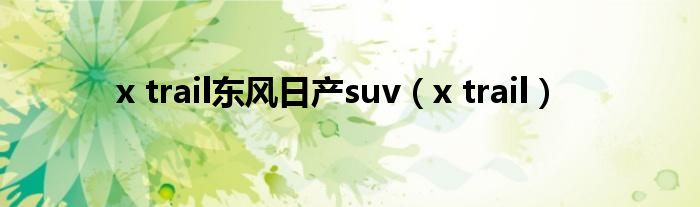 x trail东风日产suv(x trail)