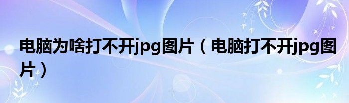 电脑为啥打不开jpg图片(电脑打不开jpg图片)