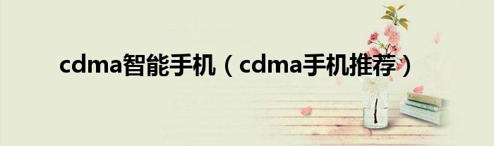 cdma智能手机(cdma手机推荐)