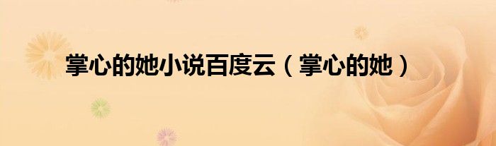 掌心的她小说百度云(掌心的她)