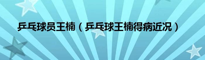 乒乓球员王楠(乒乓球王楠得病近况)