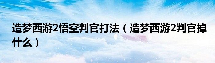 造梦西游2悟空判官打法(造梦西游2判官掉什么)
