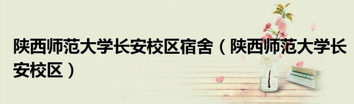 陕西师范大学长安校区宿舍(陕西师范大学长安校区)