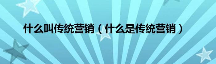 什么叫传统营销(什么是传统营销)