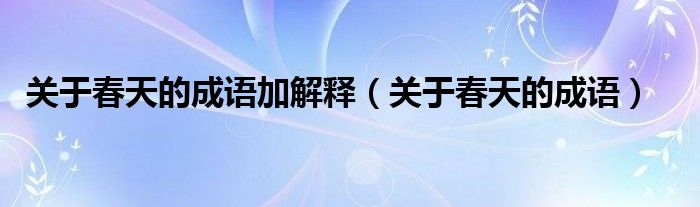 关于春天的成语加解释(关于春天的成语)