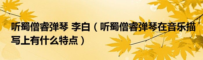 听蜀僧睿弹琴 李白(听蜀僧睿弹琴在音乐描写上有什么特点)