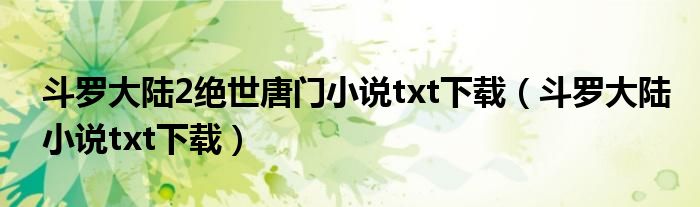 斗罗大陆2绝世唐门小说txt下载(斗罗大陆小说txt下载)