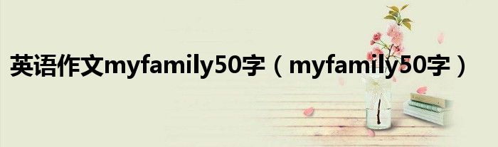 英语作文myfamily50字(myfamily50字)