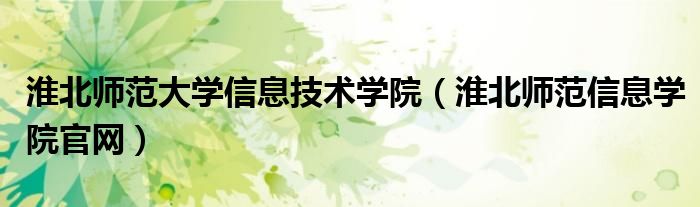 淮北师范大学信息技术学院(淮北师范信息学院官网)