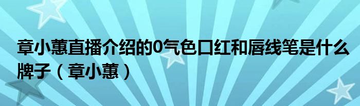 章小蕙直播介绍的0气色口红和唇线笔是什么牌子(章小蕙)