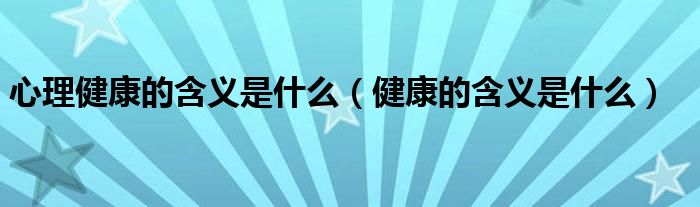 心理健康的含义是什么(健康的含义是什么)