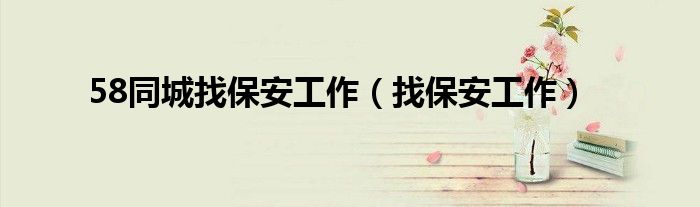 58同城找保安工作(找保安工作)