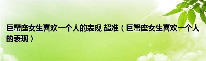 巨蟹座女生喜欢一个人的表现 超准(巨蟹座女生喜欢一个人的表现)