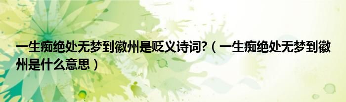 一生痴绝处无梦到徽州是贬义诗词?(一生痴绝处无梦到徽州是什么意思)