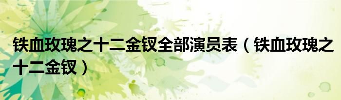 铁血玫瑰之十二金钗全部演员表(铁血玫瑰之十二金钗)
