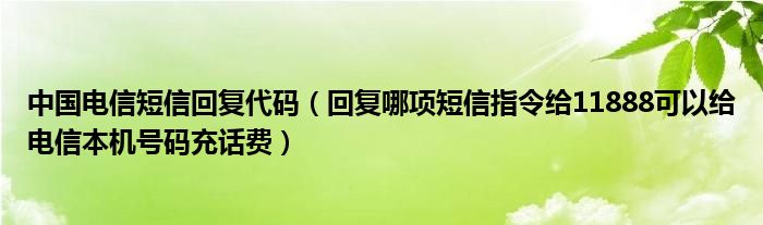 中国电信短信回复代码(回复哪项短信指令给11888可以给电信本机号码充话费)