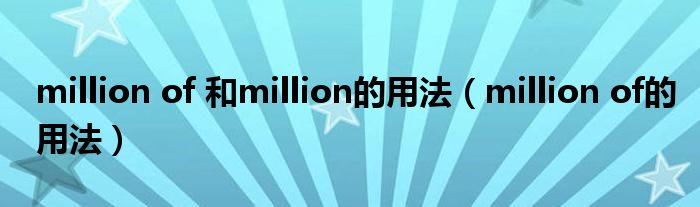million of 和million的用法(million of的用法)