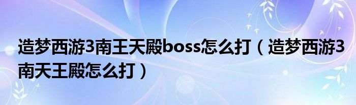 造梦西游3南王天殿boss怎么打(造梦西游3南天王殿怎么打)
