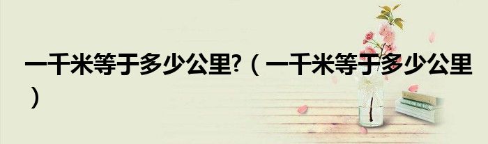 一千米等于多少公里?(一千米等于多少公里)