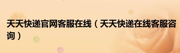 天天快递官网客服在线(天天快递在线客服咨询)