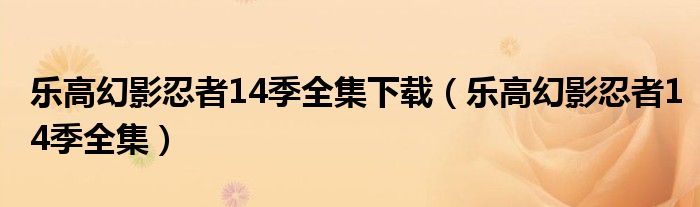 乐高幻影忍者14季全集下载(乐高幻影忍者14季全集)
