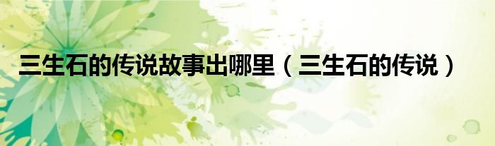 三生石的传说故事出哪里(三生石的传说)