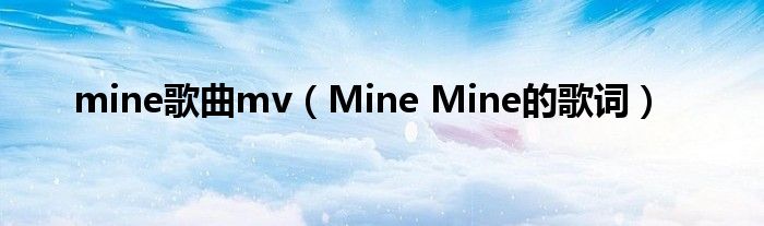 mine歌曲mv(Mine Mine的歌词)