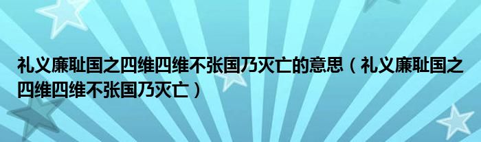 礼义廉耻国之四维四维不张国乃灭亡的意思(礼义廉耻国之四维四维不张国乃灭亡)