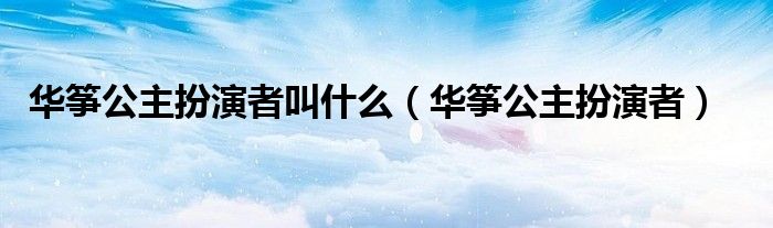华筝公主扮演者叫什么(华筝公主扮演者)