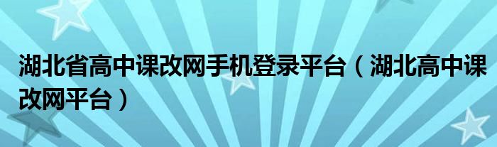 湖北省高中课改网手机登录平台(湖北高中课改网平台)