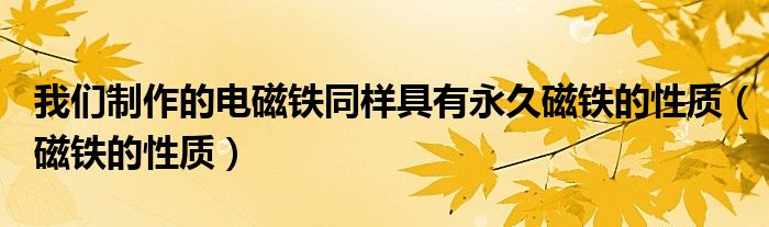我们制作的电磁铁同样具有永久磁铁的性质(磁铁的性质)