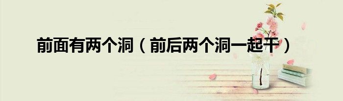 前面有两个洞(前后两个洞一起干)