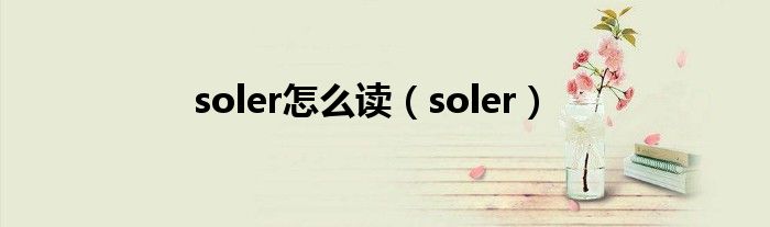 soler怎么读(soler)