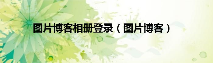 图片博客相册登录(图片博客)
