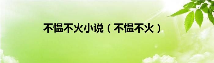 不愠不火小说（不愠不火）